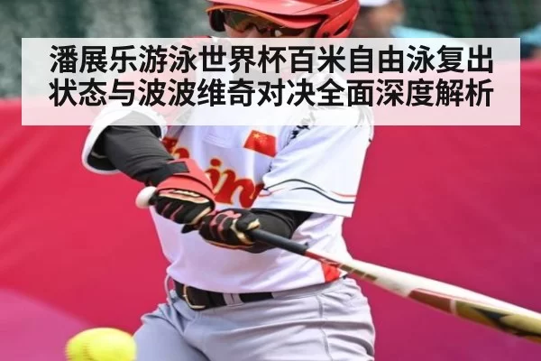 潘展乐游泳世界杯百米自由泳复出状态与波波维奇对决全面深度解析