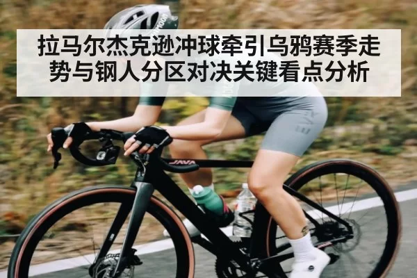 拉马尔杰克逊冲球牵引乌鸦赛季走势与钢人分区对决关键看点分析